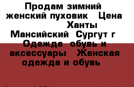Продам зимний  женский пуховик › Цена ­ 5 000 - Ханты-Мансийский, Сургут г. Одежда, обувь и аксессуары » Женская одежда и обувь   